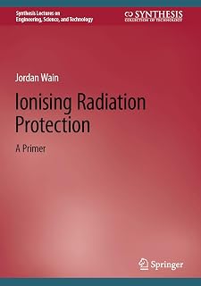 Ionising Radiation Protection: A Primer (Synthesis Lectures on Engineering, Science, and Technology)