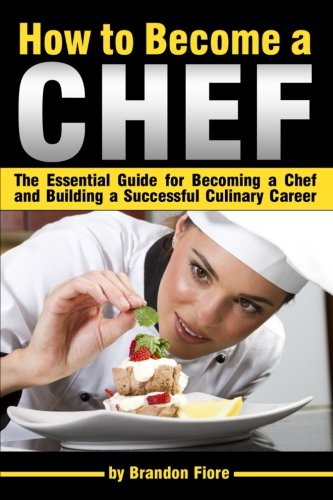 How to Become a Chef: The Essential Guide for Becoming a Chef and Building a Successful Culinary Career