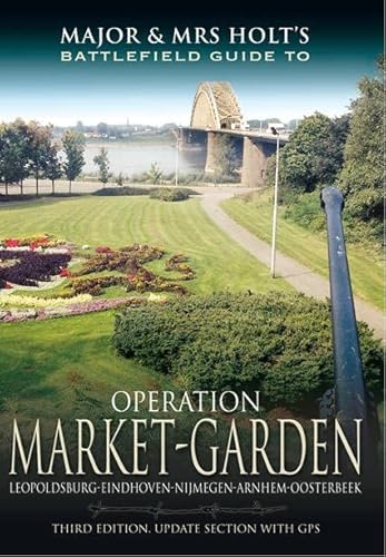 Operation Market Garden: Leopoldsburg-Eindhoven-Nijmegen-Arnhem-Oosterbeek (Major and Mrs Holt's Battlefield Guides)
