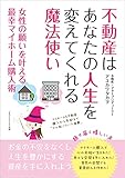 不動産はあなたの人生を変えてくれる魔法使い　女性の願いを叶える最幸マイホーム購入術