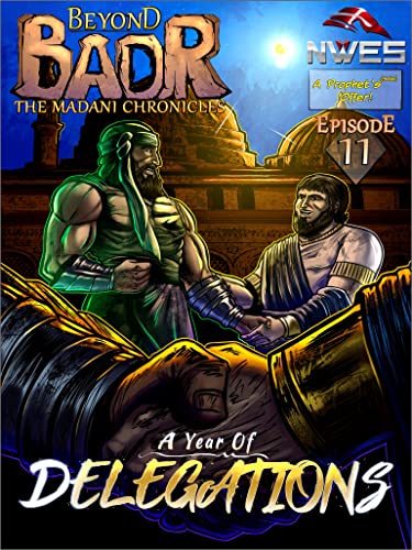 Beyond Badr: Episode 11, A Year of Delegations (Beyond Badr: The Madani Chronicles Book 17)