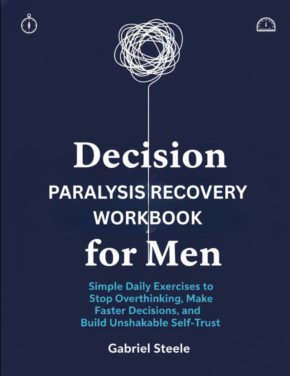 Decision Paralysis Recovery Workbook for Men: Simple Daily Exercises to Stop Overthinking, Make Faster Decisions, and Build Unshakable Self-Trust