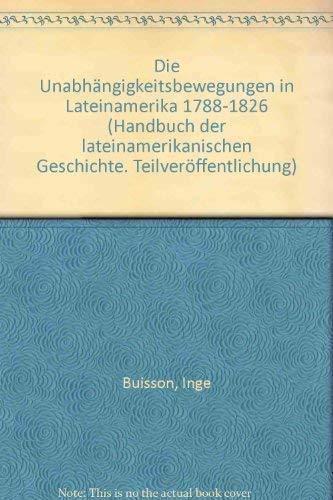 Handbuch der lateinamerikanischen Geschichte. Die Unabhängigkeitsbewegungen in Lateinamerika 1788-1826