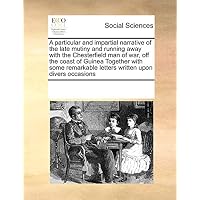 A Particular and Impartial Narrative of the Late Mutiny and Running Away with the Chesterfield Man of War, Off the Coast of Guinea Together with Some Remarkable Letters Written Upon Divers Occasions