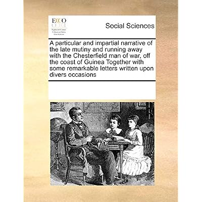 A Particular and Impartial Narrative of the Late Mutiny and Running Away with the Chesterfield Man of War, Off the Coast of Guinea Together with Some Remarkable Letters Written Upon Divers Occasions