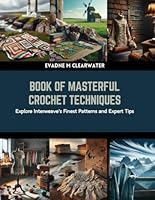 Book of Masterful Crochet Techniques: Explore Interweave's Finest Patterns and Expert Tips B0CRHP8YLN Book Cover