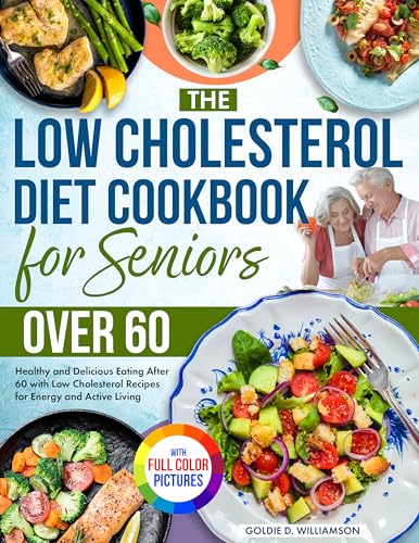 The Low Cholesterol Diet Cookbook for Seniors Over 60: Healthy and Delicious Eating After 60 with Low Cholesterol Recipes for Energy and Active Living| Full Color Edition