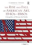 The Rise and Fall of American Art, 1940s1980s: A Geopolitics of Western Art Worlds