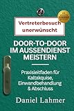 Vertreterbesuch unerwünscht: Praxisleitfaden für Kaltakquise, Einwandbehandlung & Abschluss