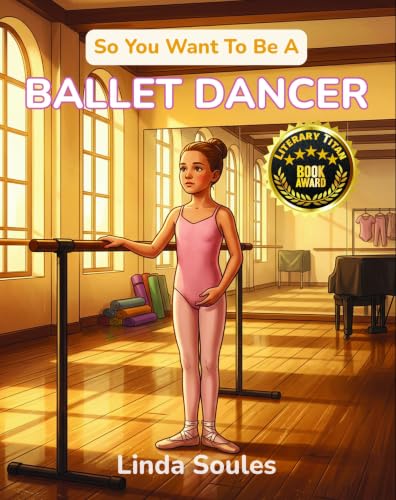 So You Want To Be A Ballet Dancer: A Kids' Guide to Ballet, Dance Technique, Stage Performance, and the Graceful Artists Who Train Their Bodies to Tell ... Through Movement (So You Want To Be A...)