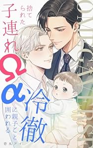 捨てられた子連れオメガは、冷徹アルファに親子ごと囲われる