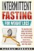 Intermittent fasting : For weight loss - The Amazing Truth About Intermittent Fasting - The Easiest Way for Quick Weight Loss, Building Muscle Mass, Preventing Diseases And Living Longer