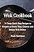 Wok Cookbook: 77 Tasty Quick Easy Recipes to Prepare at Home Thai, Chinese and Indian Wok Dishes