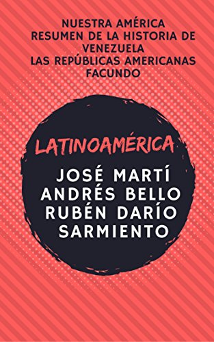 LATINOAMÉRICA: Nuestra América, Resumen de la historia de Venezuela, Las repúblicas americanas, Facundo. (Spanish Edition)