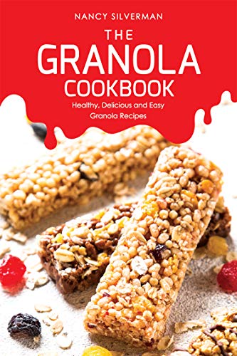 The Granola Cookbook: Healthy, Delicious and Easy Granola Recipes