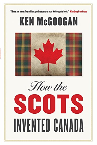 How The Scots Invented Canada McGoogan, Ken
