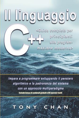 Il linguaggio C++, Guida completa per principianti alla programmazione moderna: Impara a programmare sviluppando il pensiero algoritmico e la padronanza del sistema con un approccio multiparadigma