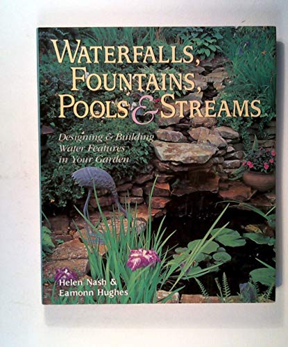 Waterfalls, Fountains, Pools & Streams: Designing & Building Water Features in Your Garden