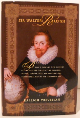 Sir Walter Raleigh: Being a True and Vivid Account of the Life and Times of the Explorer, Soldier, Scholar, Poet, and Courtier--The Controversial Hero of the Elizabethian Age