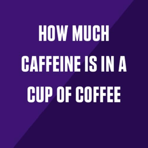 How Much Caffeine Is in a Cup of Coffee?