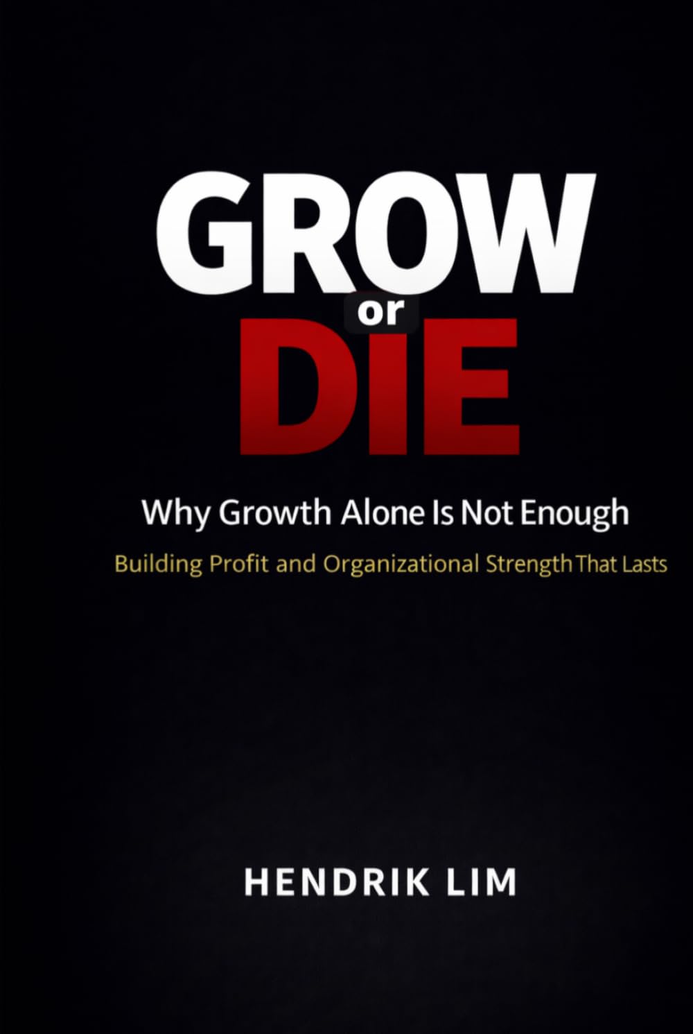 Grow or Die: Why Growth Alone Is Not Enough — Building Profit and Organizational Strength That Lasts