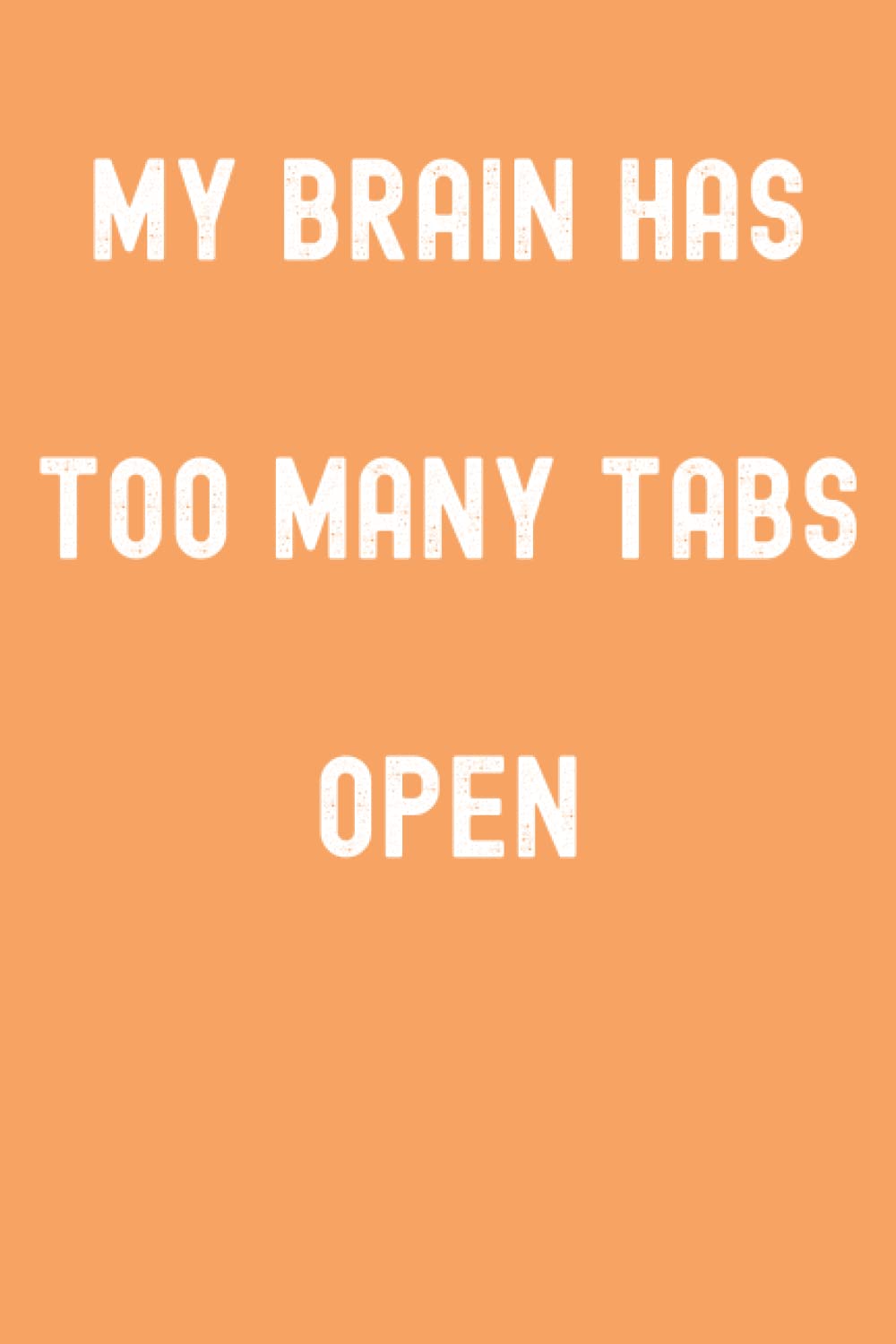 My Brain Has Too Many Tabs Open Notebook: Tan Hide Orange Matte Finish Lined Journal, 120 Pages, 6 x 9, Gift For Thinkers, List Makers and Doers (My Brain Has Too Many Tabs Open Journal)