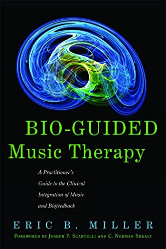 Bio-Guided Music Therapy: A Practitioner's Guide to the Clinical Integration of Music and...