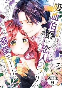 元婚約者から逃げるため吸血伯爵に恋人のフリをお願いしたら、なぜか溺愛モードになりました　分冊版（９） (異世界ヒロインファンタジー)
