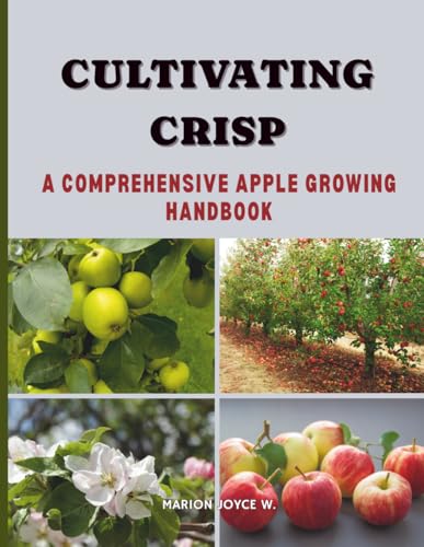 Cultivating Crisp: A COMPREHENSIVE APPLE GROWING HANDBOOK