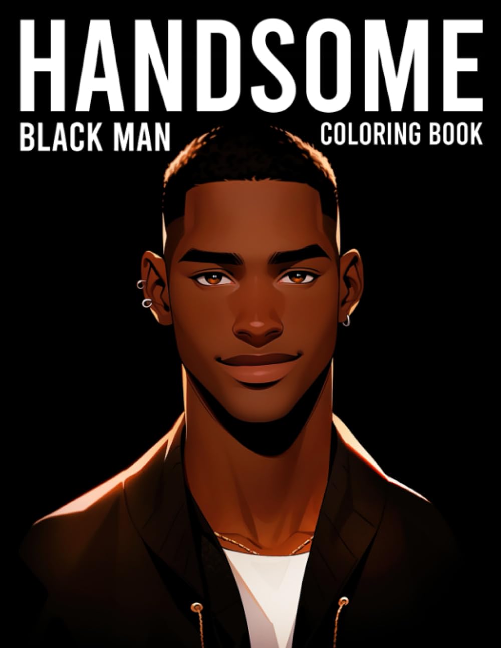 Handsome Black Men Coloring Book: African American Men Models Coloring Pages Featuring Charming And Hot Hunks Illustrations For Adults Fun & Relaxation