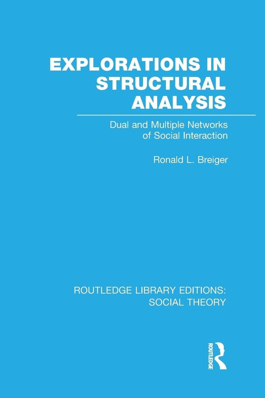 Explorations in Structural Analysis (RLE Social Theory): Dual and Multiple Networks of Social Interaction (Routledge Library Editions: Social Theory)