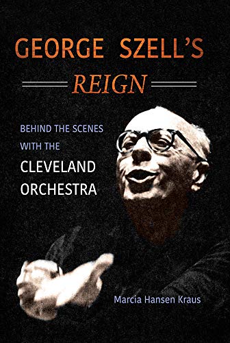 George Szell's Reign: Behind the Scenes with the Cleveland Orchestra (Music in American Life)