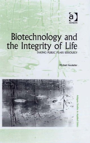 Biotechnology and the Integrity of Life: Taking Public Fears Seriously (Ashgate Studies in Applied E Biotechnology and the Integrity of Life: Taking Public Fears Seriously (Ashgate Studies in Applied E