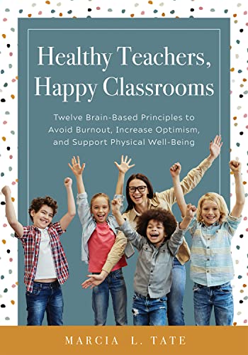 Healthy Teachers, Happy Classrooms: Twelve Brain-Based Principles to Avoid Burnout, Increase...