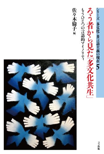 ろう者から見た「多文化共生」: もうひとつの言語的マイノリティ (シリーズ多文化・多言語主義の現在) (シリ-ズ多文化・多言語主義の現在 5)