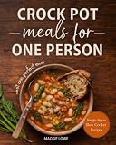 Crock Pot Meals for One Person: Truly Single-Serve Slow Cooker Recipes. No Waste. No Guessing. Just One Perfect Meal