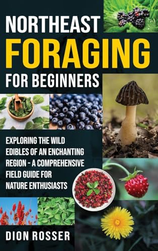 Northeast Foraging for Beginners: Exploring the Wild Edibles of an Enchanting Region - A Comprehensive Field Guide for Nature Enthusiasts