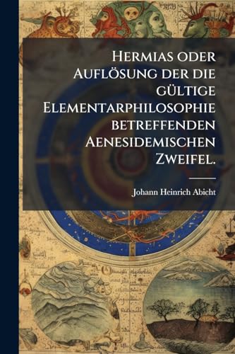 Hermias oder Auflösung der die gültige Elementarphilosophie betreffenden Aenesidemischen Zweifel. (German Edition)