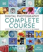 Digital Photography Complete Course: Learn Everything You Need to Know in 20 Weeks
