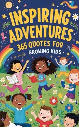 Inspiring Adventures: 365 Uplifting Quotes for Growing Kids: Inspirational quotes for kids, Motivational sayings for young minds, Positive ... books to keep you motivated and Inspired)