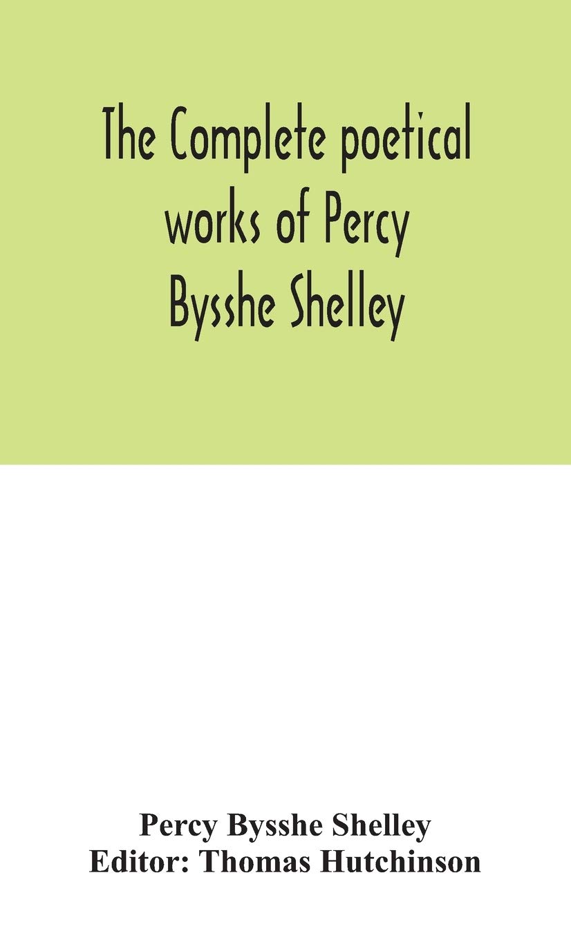 The Complete Poetical Works Of Percy Bysshe Shelley, Including Materials Never Before Printed In Any Edition Of The Poems      Hardcover – August 26, 2020