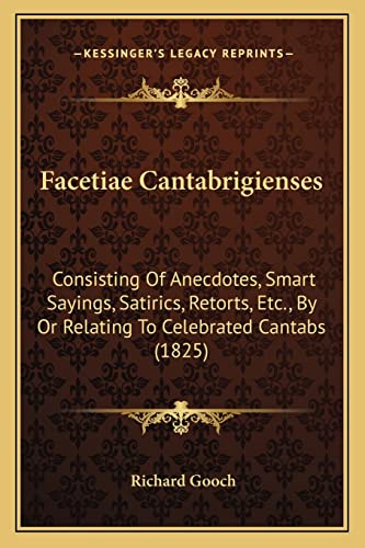Facetiae Cantabrigienses: Consisting Of Anecdotes, Smart Sayings, Satirics, Retorts, Etc., By Or Relating To Celebrated Cantabs (1825)