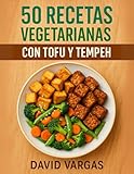 50 Recetas vegetarianas con tofu y tempeh: Cocina saludable con platos rápidos y fáciles para una dieta equilibrada