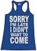 Shop4Ever® Sorry I'm Late I Didn't Want To Come Women's Racerback Tank Top Sayings Tank Tops