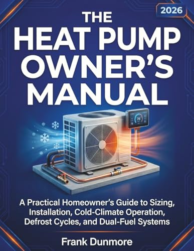 The Heat Pump Owner’s Manual: A Practical Homeowner’s Guide to Sizing, Installation, Cold-Climate Operation, Defrost Cycles, and Dual-Fuel Systems (HOME SYSTEMS SERIES)