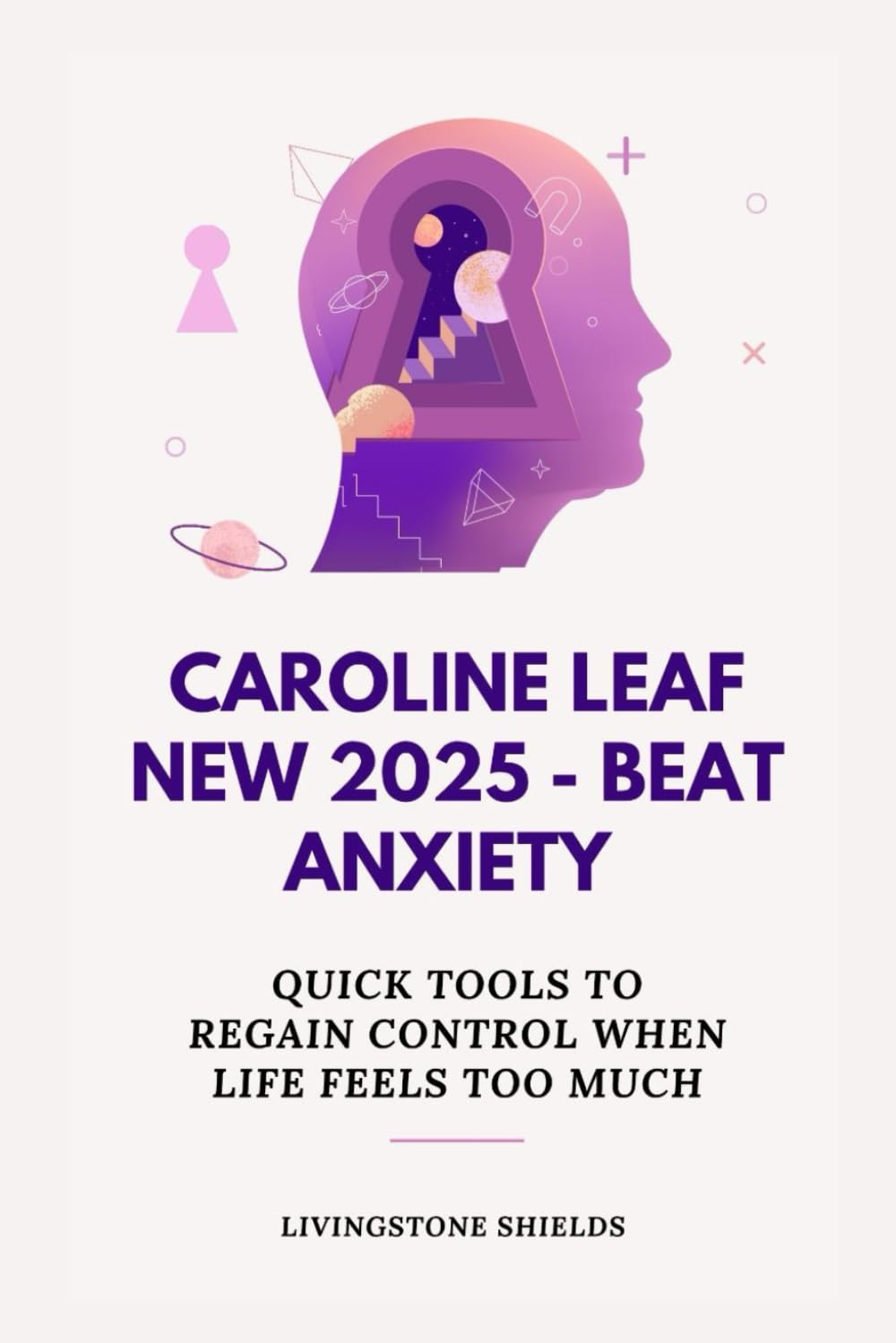 CAROLINE LEAF NEW 2025 - BEAT ANXIETY: Quick Tools to Regain Control When Life Feels Too Much