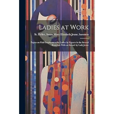 Ladies at Work; Papers on Paid Employment for Ladies by Experts in the Several Branches. With an Introd. by Lady Jeune