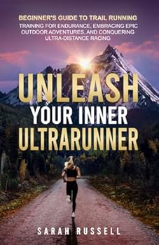Unleash Your Inner Ultrarunner: Beginner's Guide to Trail Running: Training for Endurance, Embracing Epic Outdoor Adventures, and Conquering Ultra-Distance Racing