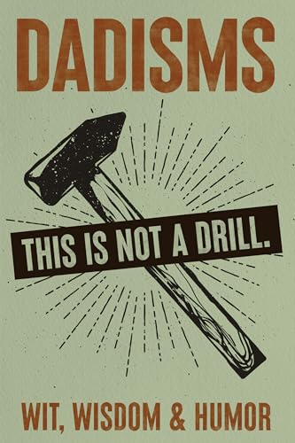 DADisms: Wit, Wisdom and Humor - All the Crazy Things Dads Say and Do!