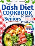 The DASH Diet Cookbook for Seniors to Lower Blood Pressure: A Low Sodium Cookbook for Heart Health with Simple, Tasty, Heart-Healthy Recipes to Maintain Your Vitality and Stay Independent as You Age